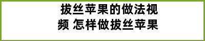 拔丝苹果的做法视频 怎样做拔丝苹果